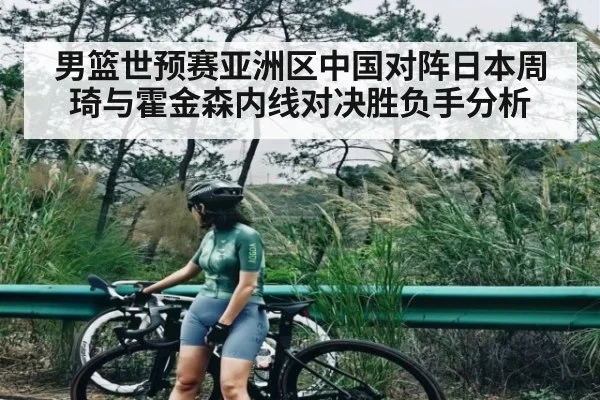 男篮世预赛亚洲区中国对阵日本周琦与霍金森内线对决胜负手分析