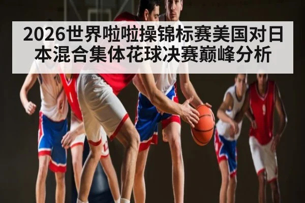 2026世界啦啦操锦标赛美国对日本混合集体花球决赛巅峰分析
