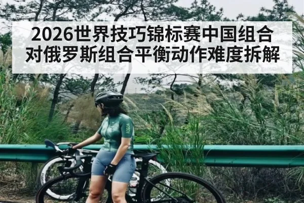 2026世界技巧锦标赛中国组合对俄罗斯组合平衡动作难度拆解